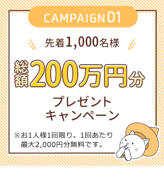 先着1,000名様 総額200万円分プレゼントキャンペーン ※おひとり様1回限り。1回あたり最大2,000円分無料です。