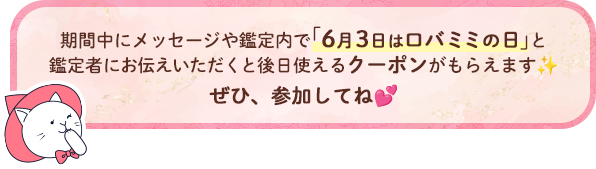 期間中にメッセージや鑑定内で「6月3日はロバミミの日」と鑑定者にお伝えいただくと後日使えるクーポンがもらえます。ぜひ参加してね！