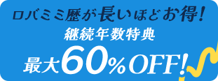 特典2 ロバミミ歴が長いほどオトク！継続年数特典最大60％OFF