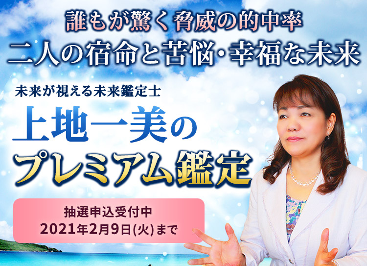 誰もが驚く脅威の的中率！二人の宿命と苦悩・幸福な未来 未来が視える未来鑑定士 上地一美のプレミアム鑑定！抽選申し込み受付中2月9日(火)まで