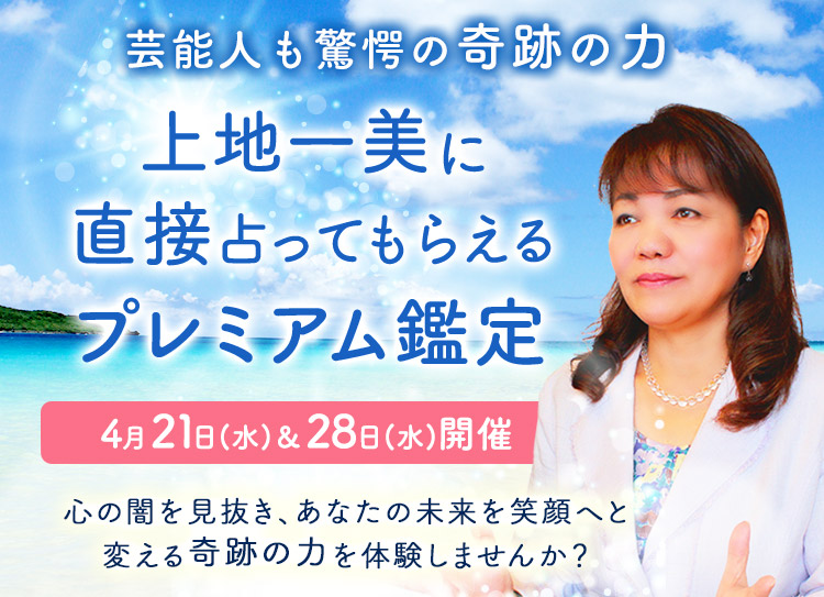 芸能人も驚愕の奇跡の力！上地一美に直接占ってもらえるプレミアム鑑定！【4月21日(水)＆28日(水)開催】心の闇を見抜き、あなたの未来を笑顔へと変える奇跡の力を体験しませんか？