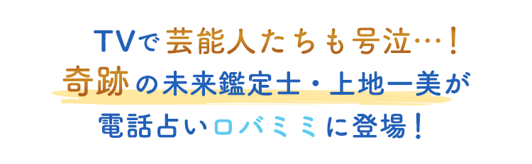 TVで芸能人たちも号泣…!奇跡の未来鑑定士・上地一美が電話占いロバミミに登場!