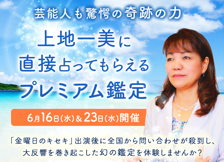芸能人も驚愕の奇跡の力！上地一美に直接占ってもらえるプレミアム鑑定【6月16日(水)＆23日(水)開催】