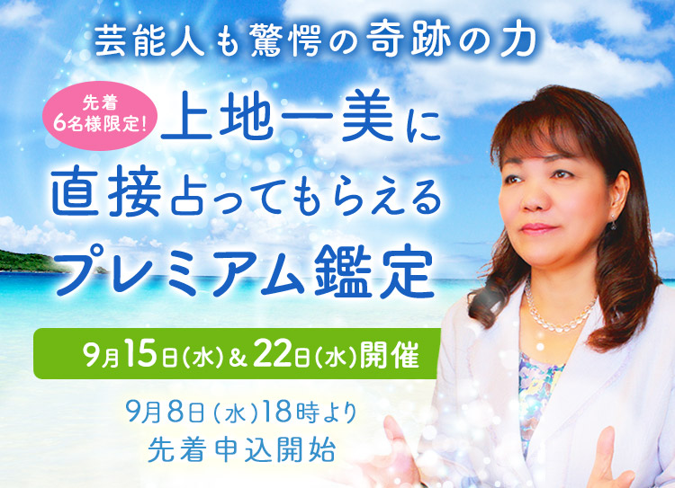 芸能人も驚愕の奇跡の力!<先着6名様限定!>上地一美に直接占ってもらえるプレミアム鑑定【9月15日(水)&22日(水)開催】