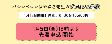 パシンペロンはやぶさ先生のプレミアム鑑定！【先着3名様限定！】1月12日(金)開催決定！1月5日(金)18時より先着申込開始