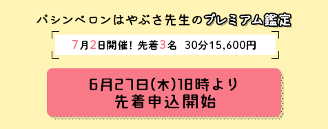 パシンペロンはやぶさ先生のプレミアム鑑定!【先着3名様限定!】7月2日(木)開催決定!6月27日(木)18時より先着申込開始