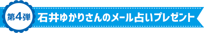 第4弾 石井ゆかりさんのメール占いプレゼント