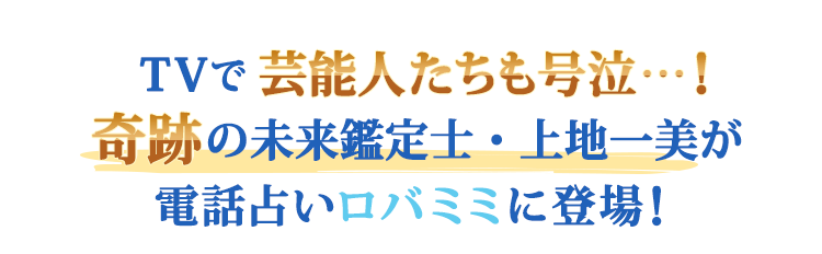 TVで芸能人たちも号泣…！奇跡の未来鑑定士・上地一美が電話占いロバミミに登場！
