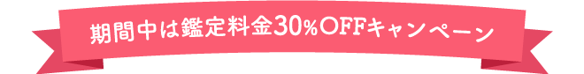 期間中は鑑定料金30%OFFキャンペーン