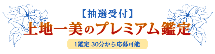 【抽選受付】上地一美のプレミアム鑑定 1鑑定 30分から応募可能