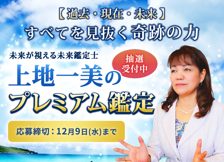 【過去・現在・未来】すべてを見抜く奇跡の力 未来が視える未来鑑定士 上地一美のプレミアム鑑定！応募締切12月9日(水)まで