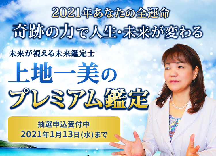 2021年あなたの全運命 奇跡の力で人生・未来が変わる 未来が視える未来鑑定士 上地一美のプレミアム鑑定！抽選申し込み受付中1月13日(水)まで