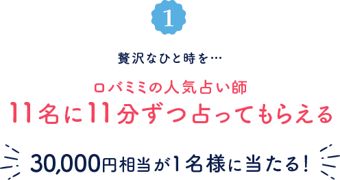 贅沢なひと時を・・・ ロバミミの人気占い師11名に11分ずつうらなってもらえる!約30,000円相当が1名様に当たる