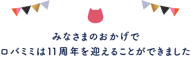 みなさまのおかげでロバミミは11周年を迎えます。