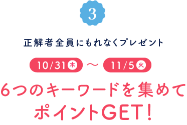 正解者全員にもれなくプレゼント!【10/31~11/5】6つのキーワードを集めてポイントGET!