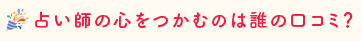 占い師の心をつかむのは誰の口コミ？