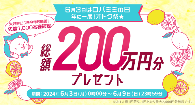 【6月3日はロバミミの日】年に一度！オトク祭☆大好評につき今年も開催！先着1,000名様限定「総額200万円分プレゼントキャンペーン」※お1人様1回限り。1回あたり最大2,000円分無料です。キャンペーン期間 6月3日(月)0時00分～6月9日(日)23時59分