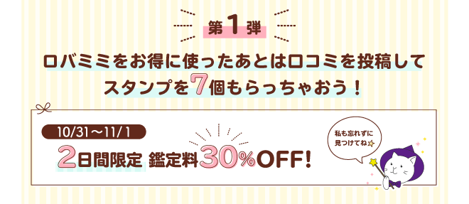 第1弾 ロバミミをお得に使った後は口コミを投稿してスタンプ7個もらっちゃおう！ 2日間限定 鑑定料30％OFF