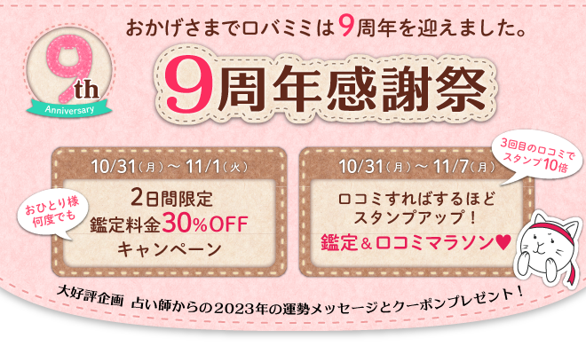 おかげさまでロバミミは9周年を迎えました。2022年10月31日(月)～2022年11月1日(火)2日間限定 鑑定料金30％OFFキャンペーン 10/31～11/7 口コミすればするほどスタンプアップ！鑑定＆口コミマラソン