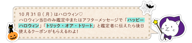10月31日(月)はハロウィン♡ハロウィン当日のみ鑑定中またはアフターメッセージで「ハッピーハロウィン」「トリック・オア・トリート」と鑑定者に伝えたら後日クーポンがもらえるわよ！