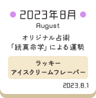 2023年8月 オリジナル占術「絖真命学」による運勢【ラッキーアイスクリームフレーバー】