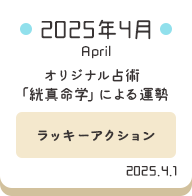 2025年4月 オリジナル占術「絖真命学」による運勢【ラッキーアクション】