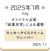 2025年7月 オリジナル占術「絖真命学」による運勢【ラッキーアイスクリームフレーバー】