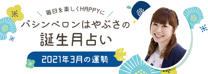 毎日を楽しくHAPPYに★パシンペロンはやぶさの誕生月占い2021年3月の運勢