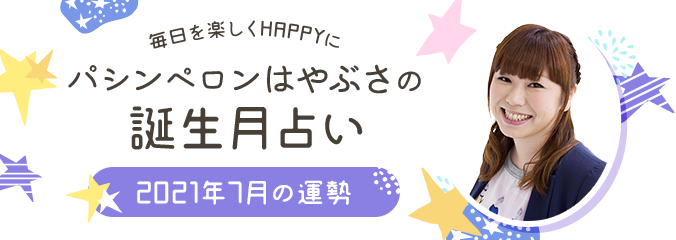 毎日を楽しくHAPPYに★パシンペロンはやぶさの誕生月占い2021年7月の運勢