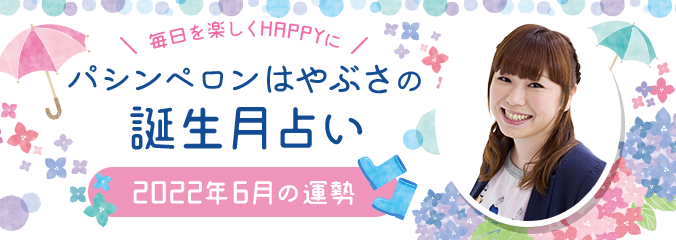 毎日を楽しくHAPPYに★パシンペロンはやぶさの誕生月占い2022年6月の運勢