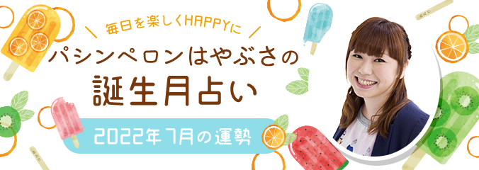 毎日を楽しくHAPPYに★パシンペロンはやぶさの誕生月占い2022年7月の運勢