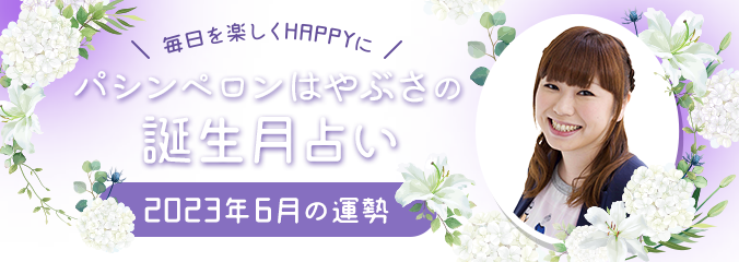 毎日を楽しくHAPPYに★パシンペロンはやぶさの誕生月占い2023年6月の運勢