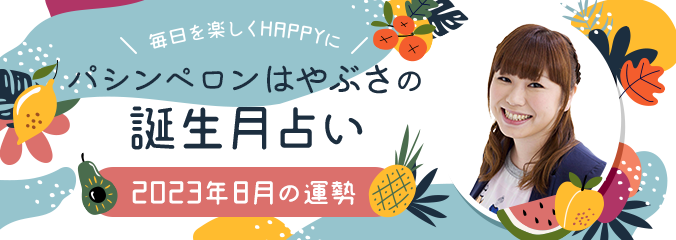 毎日を楽しくHAPPYに★パシンペロンはやぶさの誕生月占い2023年8月の運勢