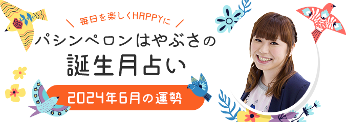 毎日を楽しくHAPPYに★パシンペロンはやぶさの誕生月占い2024年6月の運勢