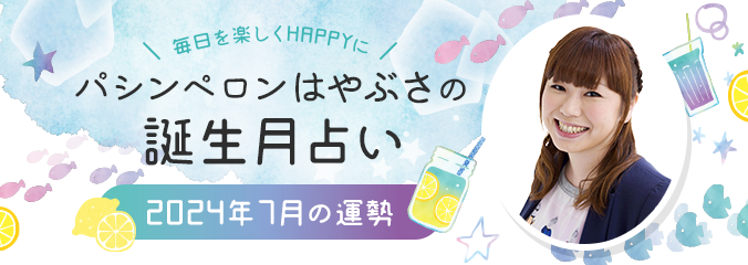 毎日を楽しくHAPPYに★パシンペロンはやぶさの誕生月占い2024年7月の運勢