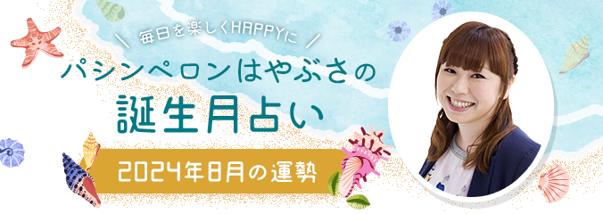 毎日を楽しくHAPPYに★パシンペロンはやぶさの誕生月占い2024年8月の運勢