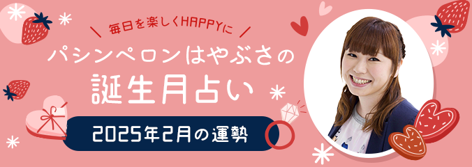 毎日を楽しくHAPPYに★パシンペロンはやぶさの誕生月占い2025年2月の運勢