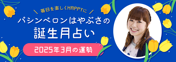 毎日を楽しくHAPPYに★パシンペロンはやぶさの誕生月占い2025年3月の運勢