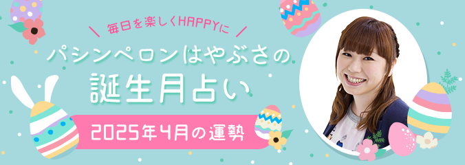 毎日を楽しくHAPPYに★パシンペロンはやぶさの誕生月占い2025年4月の運勢