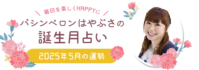 毎日を楽しくHAPPYに★パシンペロンはやぶさの誕生月占い2025年5月の運勢