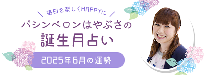 毎日を楽しくHAPPYに★パシンペロンはやぶさの誕生月占い2025年6月の運勢