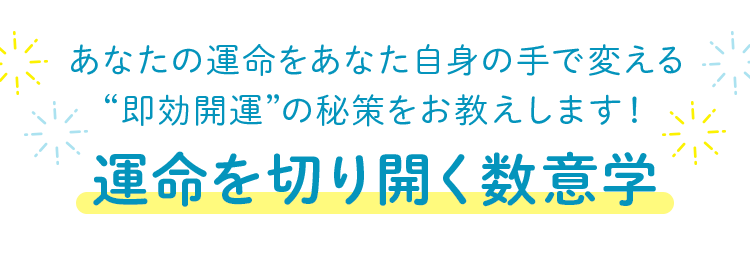 あなたの運命をあなた自身の手で変える”即効開運”の秘策をお教えします！運命を切り開く数意学