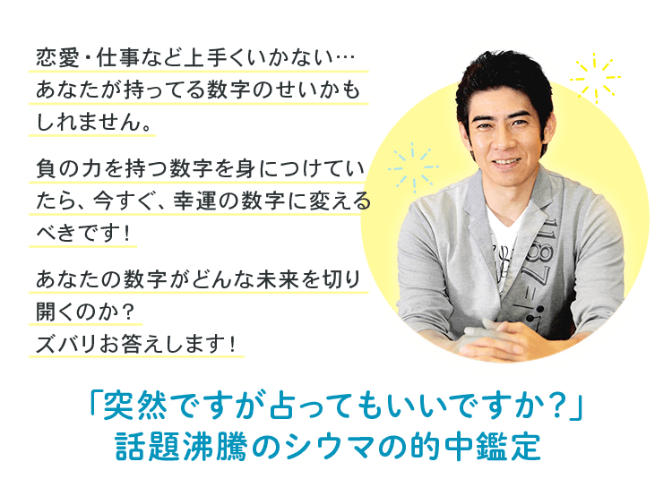 恋愛・仕事など上手くいかない…あなたが持っている数字のせいかもしれません。負の力を持つ数字を身につけていたら、今すぐ、幸運の数字に変えるべきです！あなたの数字がどんな未来を切り開くのか？ズバリお答えします！