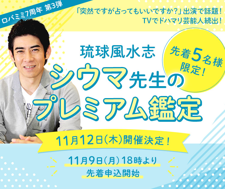 ロバミミ7周年 第3弾 「突然ですが占ってもいいですか？」出演で話題！TVでドハマリ芸能人続出！琉球風水志シウマ先生のプレミアム鑑定【先着5名様限定！】11月12日(木)開催決定！11月9日(月)18時より先着申込開始